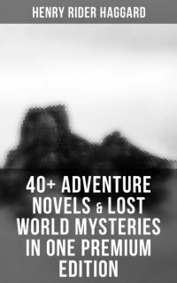 Henry Rider Haggard - 40+ Adventure Novels & Lost World Mysteries in One Premium Edition (сборник)