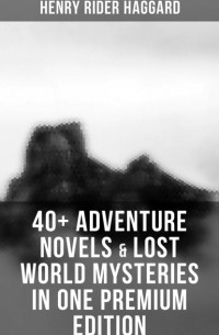 Henry Rider Haggard - 40+ Adventure Novels & Lost World Mysteries in One Premium Edition (сборник)