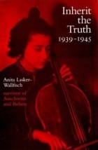 Anita Lasker-Wallfisch - Inherit the truth, 1939-1945 : the documented experiences of a survivor of Auschwitz and Belsen