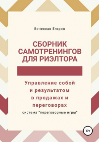 Вячеслав Александрович Егоров - Сборник самотренингов для риэлтора, или Управление собой и результатом в продажах и переговорах