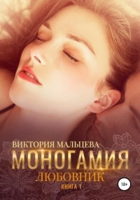 Виктория Мальцева - Моногамия. Книга 1. Любовник