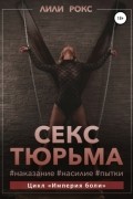 Лили Рокс - Секс-тюрьма. Наказание, насилие, пытки