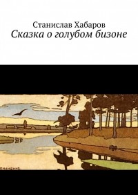 Станислав Хабаров - Сказка о голубом бизоне