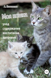Александр Коваленко - Моя кошка. Уход, содержание, воспитание, здоровье