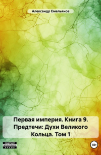 Александр Емельянов - Первая империя. Книга 9. Предтечи: Духи Великого Кольца. Том 1