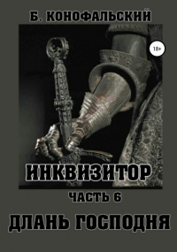 Борис Конофальский - Инквизитор. Часть 6. Длань Господня