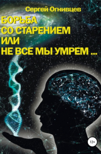 Огнивцев С.Б. - Борьба со старением, или Не все мы умрем…
