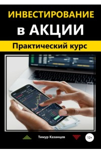 Тимур Казанцев - Инвестирование в акции. Практический курс