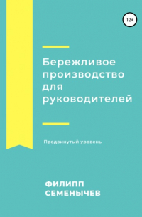 Филипп Семенычев - Бережливое производство для руководителей. Продвинутый уровень