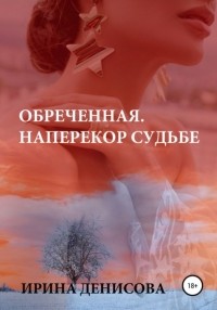 Ирина Денисова - Обреченная. Наперекор судьбе