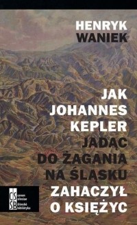 Хенрик Ваниек - Jak Joahnnes Kepler jadąc do Żagania na Śląsku zahaczył o księżyc