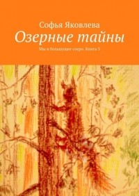 Софья Яковлева - Озерные тайны. Мы и большущее озеро. Книга 3