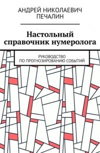 Андрей Николаевич Печалин - Настольный справочник нумеролога. Руководство по прогнозированию событий