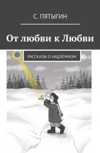 С. Пятыгин - От любви к Любви. Рассказы о надземном