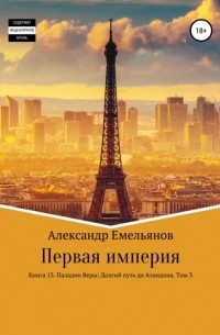 Александр Емельянов - Первая империя. Книга 13. Паладин Веры: Долгий путь до Аландона. Том 3