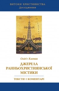 Оливье Клеман - Джерела ранньохристиянської містики. Тексти і коментарі