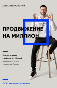 Олег Днепровский - Продвижение на миллион. Как раскрутить свой сайт за 20 дней и увеличить поток клиентов в 2 раза