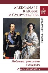Николай Шахмагонов - Александр II в любви и супружестве. Любовные приключения императора