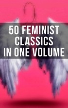 - 50 Feminist Classics in One Volume