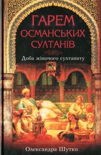 Александра Шутко - Гарем османських султанів. Доба жіночого султанату
