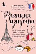 Анастасия Соколова-Буалле - Франция изнутри. Как на самом деле живут в стране изысканной кухни и высокой моды?