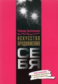 Райнер Цительманн - Искусство продвижения себя. Гении самопиара от Альберта Эйнштейна до Ким Кардашьян