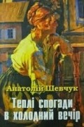 Анатолій Шевчук - Теплі спогади в холодний вечір (сборник)