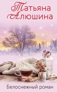 Татьяна Алюшина - Белоснежный роман