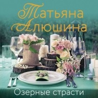 Татьяна Алюшина - Озерные страсти