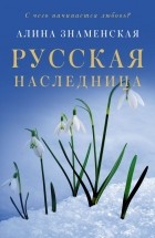 Алина Знаменская - Русская наследница