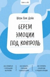 Шери ван Дейк - Ключ к себе. Берем эмоции под контроль