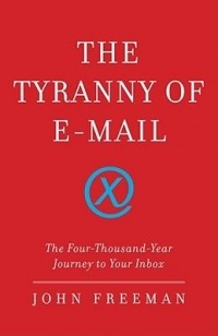 John Freeman Gill - The Tyranny of E-mail: The Four-Thousand-Year Journey to Your Inbox