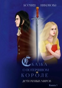 Ксения Никонова - Сказка о потерянном короле. Дети разных миров
