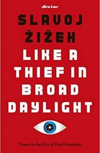 Славой Жижек - Like a Thief in Broad Daylight: Power in the Era of Post-Humanity