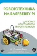 Мэтт Тиммонс-Браун - Робототехника на Raspberry Pi для юных конструкторов и программистов