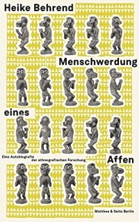 Heike Behrend - Menschwerdung eines Affen: Eine Autobiografie der ethnografischen Forschung