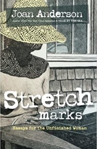 Джоан Андерсон - Stretch Marks: Essays for the Unfinished Woman