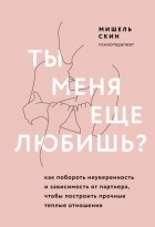Мишель Скин - Ты меня еще любишь? Как побороть неуверенность и зависимость от партнера, чтобы построить прочные теплые отношения