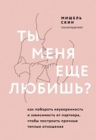 Мишель Скин - Ты меня еще любишь? Как побороть неуверенность и зависимость от партнера, чтобы построить прочные теплые отношения