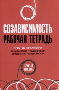 Кристал Маццола - Созависимость. Рабочая тетрадь. Простые упражнения для обретения и поддержания собственной независимости