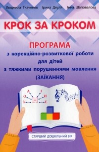 Людмила Ткаченко - Крок за кроком. Програма з корекційно-розвиткової роботи для дітей старшого дошкільного віку з тяжкими порушеннями мовлення 
