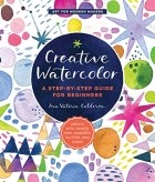 Ana Victoria Calderon - Creative Watercolor: A Step-by-Step Guide for Beginners--Create with Paints, Inks, Markers, Glitter, and More!