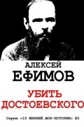 Алексей Ефимов - Убить Достоевского