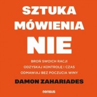 Дэймон Захариадес - Sztuka mówienia "NIE". Broń swoich racji, odzyskaj kontrolę i czas, odmawiaj bez poczucia winy