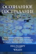 Осознанное сострадание. Как умение сострадать поможет понять свои эмоции, жить настоящим и строить гармоничные отношения