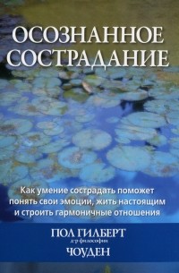  - Осознанное сострадание. Как умение сострадать поможет понять свои эмоции, жить настоящим и строить гармоничные отношения