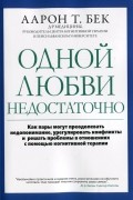 Аарон Т. Бек - Одной любви недостаточно. Как пары могут преодолевать недопонимание, урегулировать конфликты и решать проблемы в отношениях с помощью когнитивной терапии