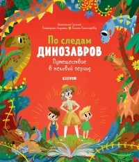 Анастасия Галкина - По следам динозавров. Путешествие в меловой период