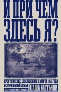 Саша Баттьяни - И при чем здесь я? Преступление, совершенное в марте 1945 года. История моей семьи
