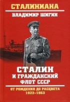 Владимир Шигин - Сталин и гражданский флот СССР. От рождения до расцвета. 1922-1953
